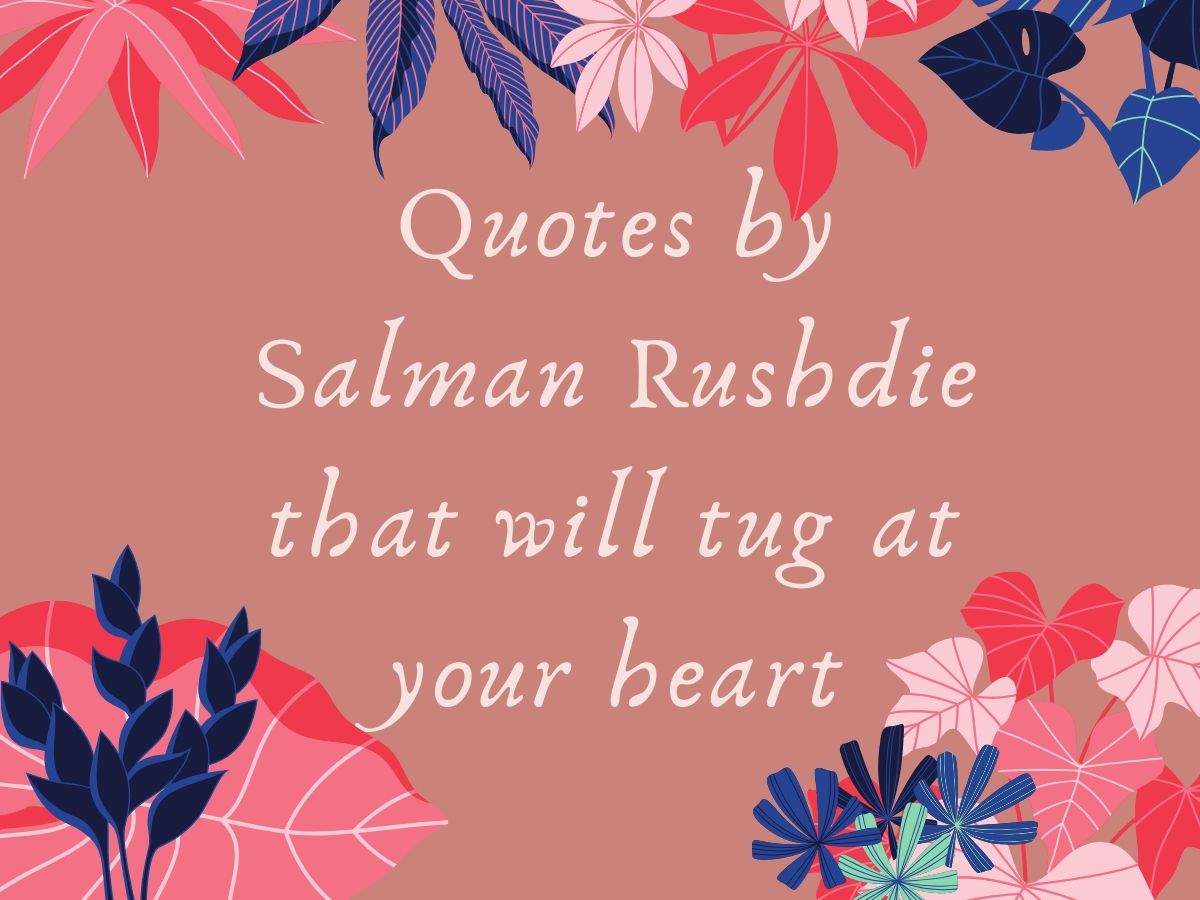 Quotes By Salman Rushdie That Will Tug At Your Heart The Times Of India