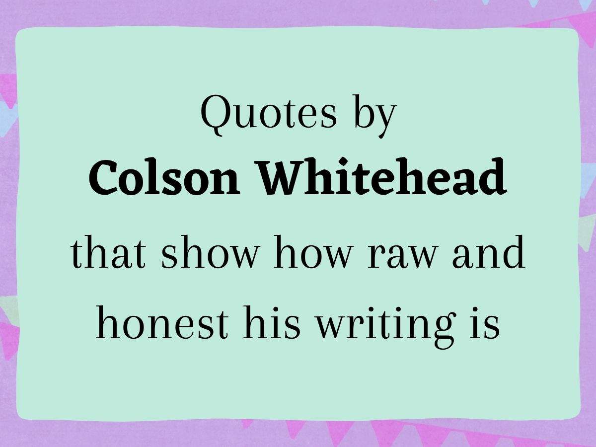 Quotes by Pulitzer winner Colson Whitehead that show how raw and honest