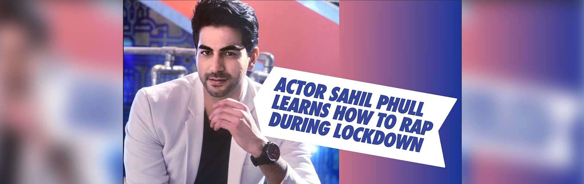 Actor Sahil Phull learns how to rap during lockdown