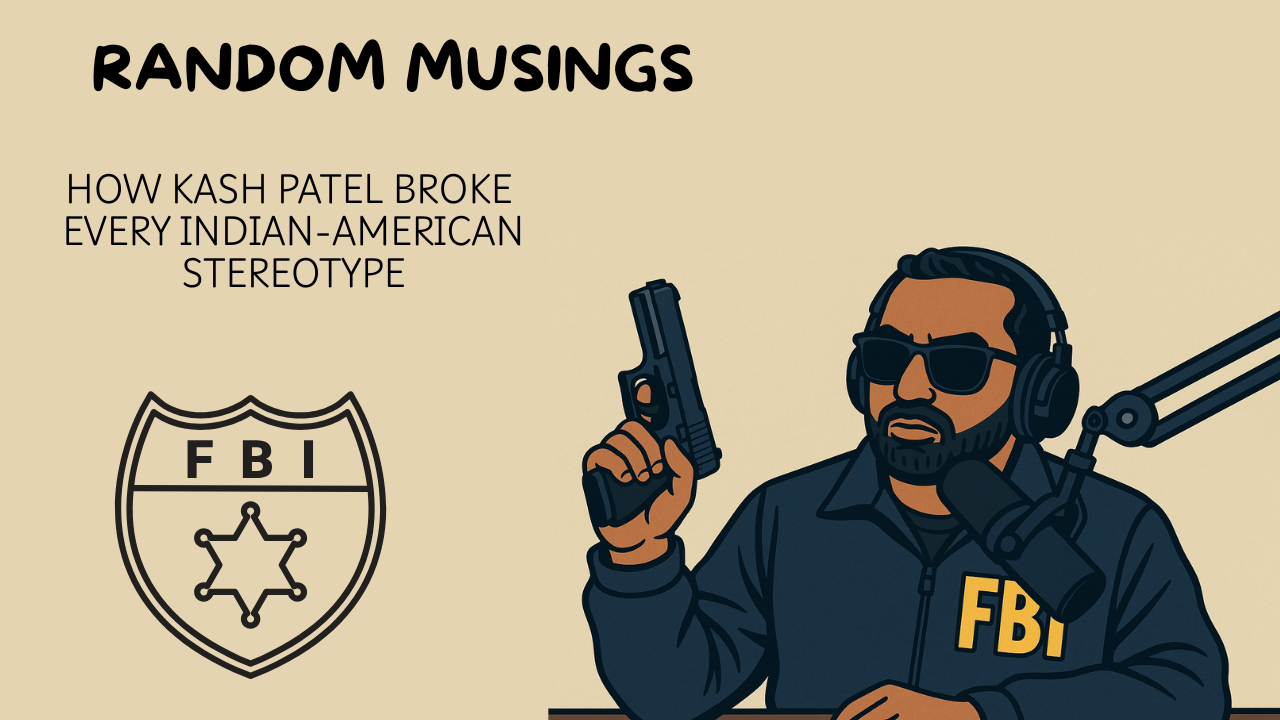 Random Musings: How Kash Patel broke every stereotype about Indian-Americans