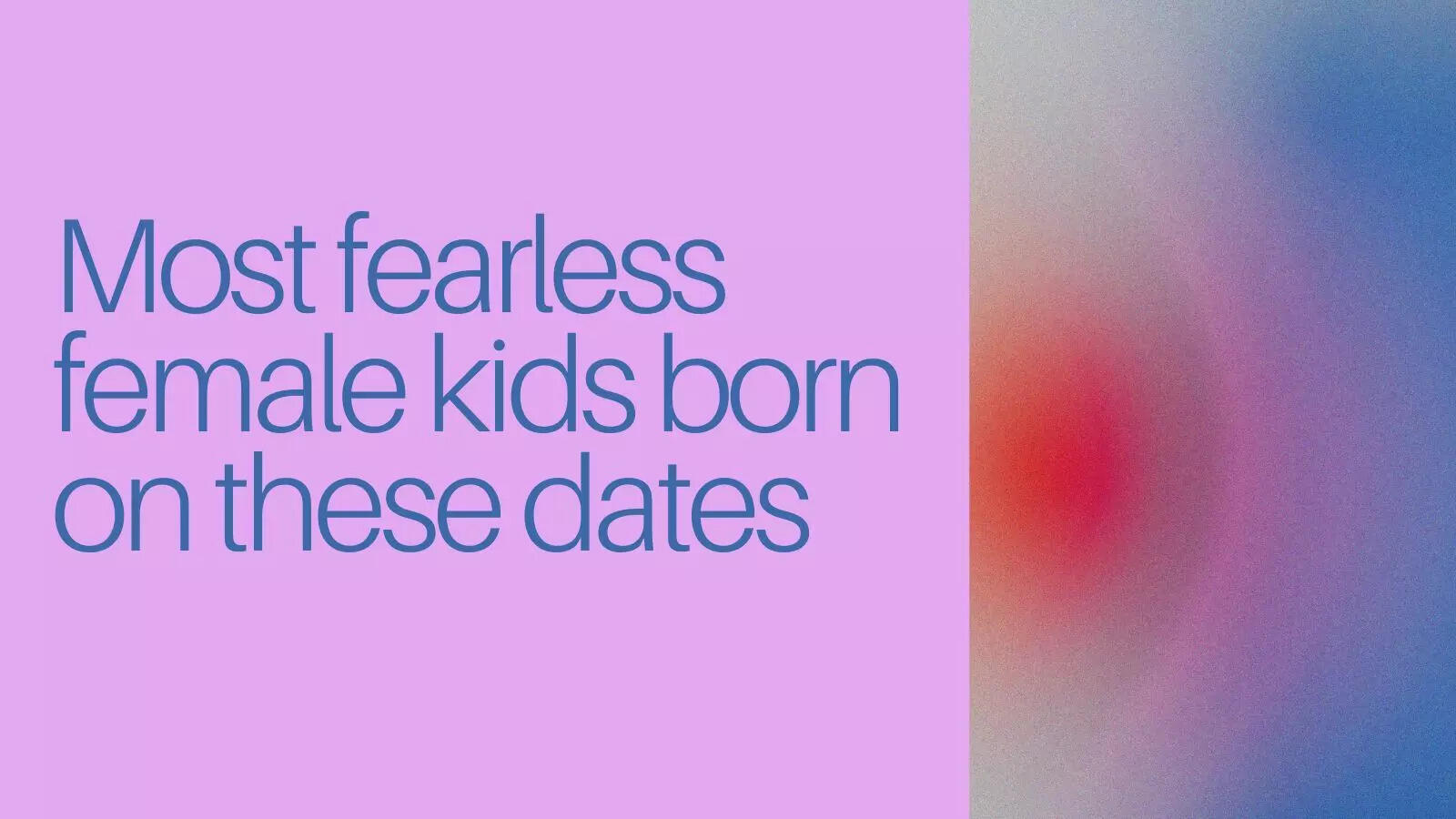 Most fearless female kids born on these dates