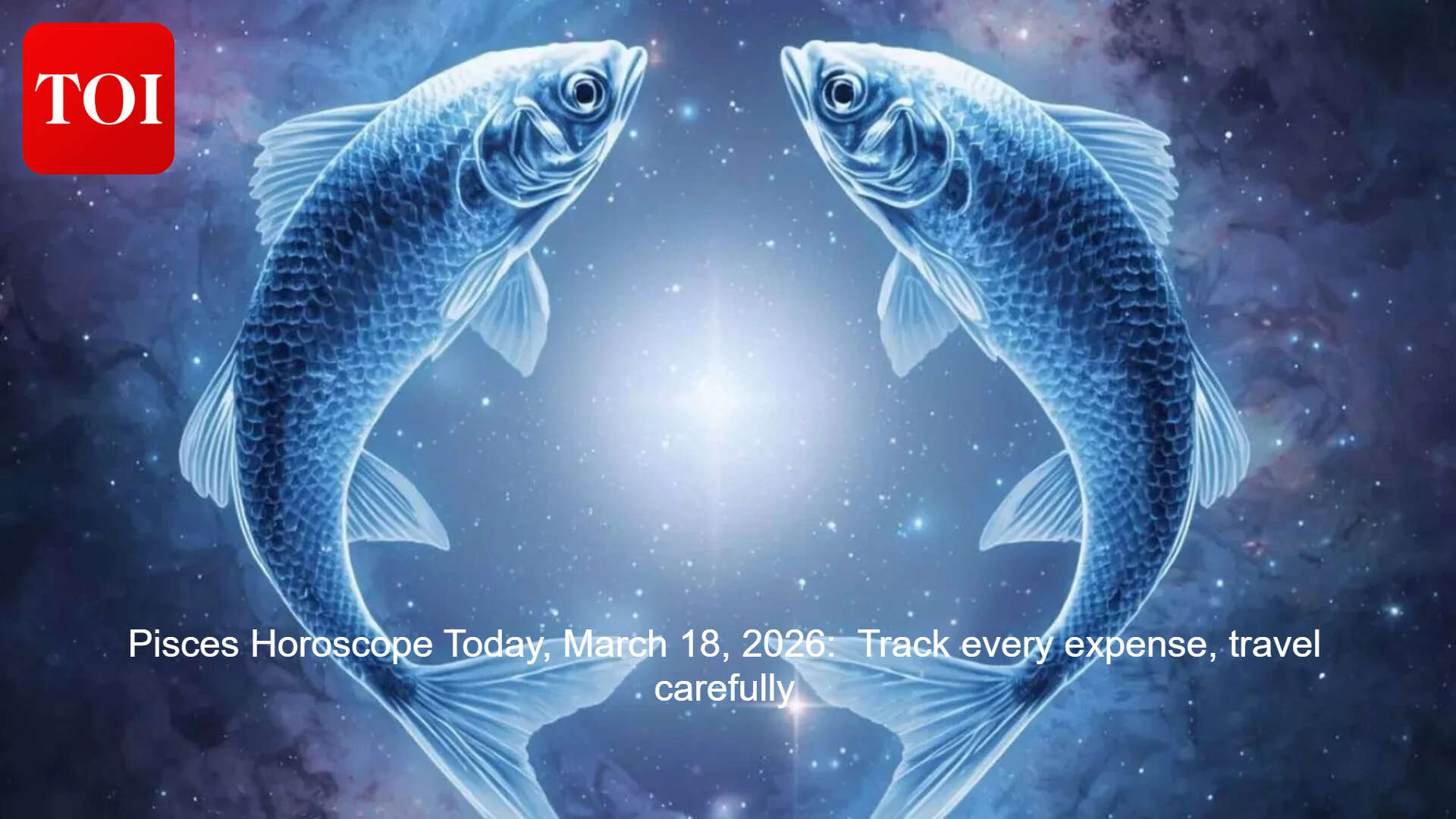 Pisces Horoscope Today, March 18, 2026: Track every expense, travel carefully