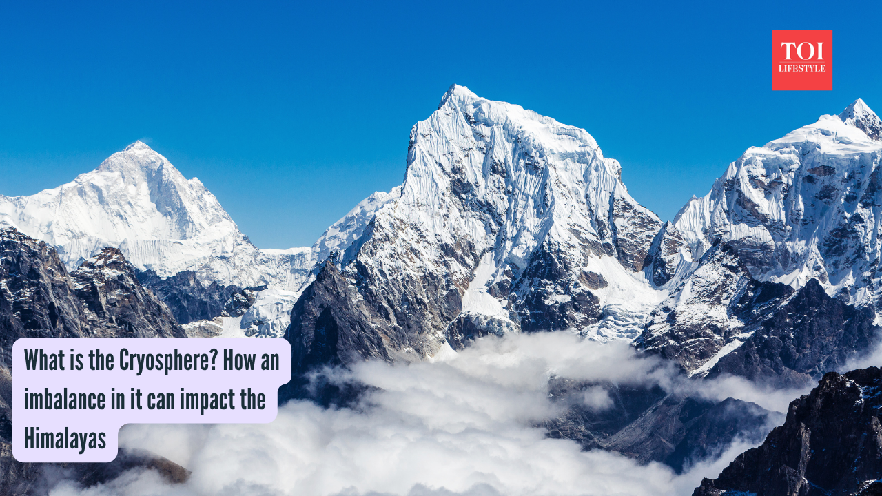 What is the Cryosphere? How an imbalance in it can impact the Himalayas