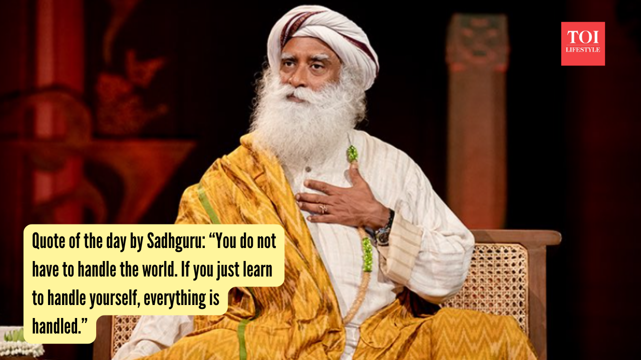 Quote of the day by Sadhguru “You do not have to handle the world. If you just learn to handle yourself, everything is handled.”