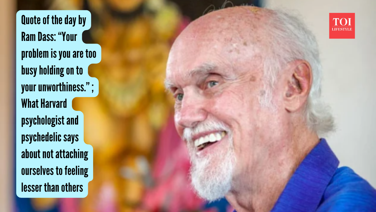 Quote of the day by Ram Dass “Your problem is you are too busy holding on to your unworthiness.” ; What Harvard psychologist and psychedelic says about not attaching ourselves to feeling lesser th