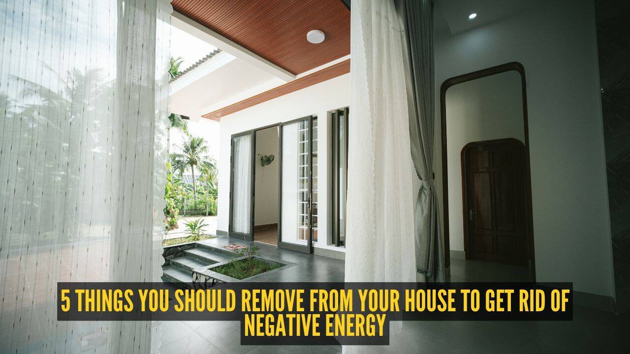 5 things you should remove from your house to get rid of negative energy