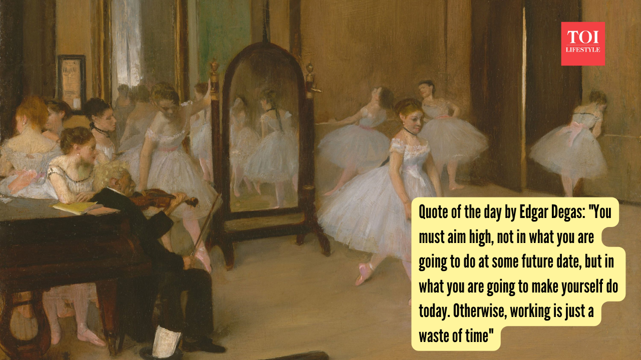 Quote of the day by Edgar Degas  You must aim high, not in what you are going to do at some future date, but in what you are going to make yourself do today. Otherwise, working is just a waste of