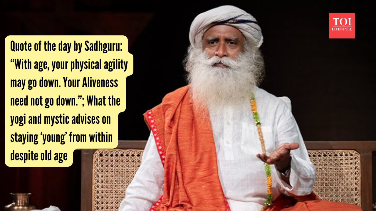 Quote of the day by Sadhguru “With age, your physical agility may go down. Your Aliveness need not go down.”; What the yogi and mystic advises on staying ‘young’ from within despite old age