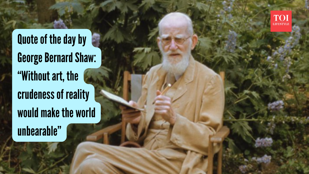 Quote of the day by  George Bernard Shaw “Without art, the crudeness of reality would make the world unbearable”