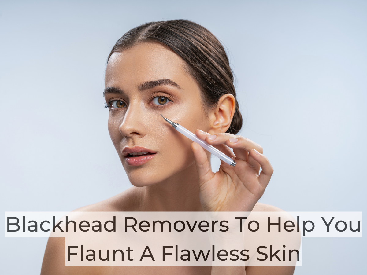 Blackhead Removers To Help You Flaunt A Flawless Skin Most Searched