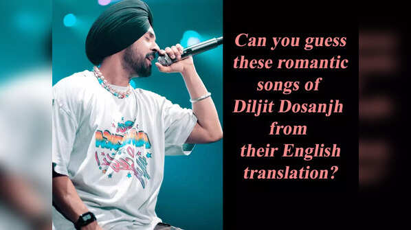 Can you guess these romantic songs of Diljit Dosanjh from their English translation?