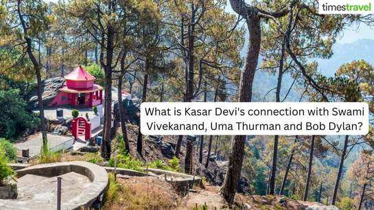 Kasar Devi's connection with Vivekanand, Uma Thurman and Bob Dylan