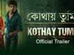 Kothay Tumi - Official Trailer