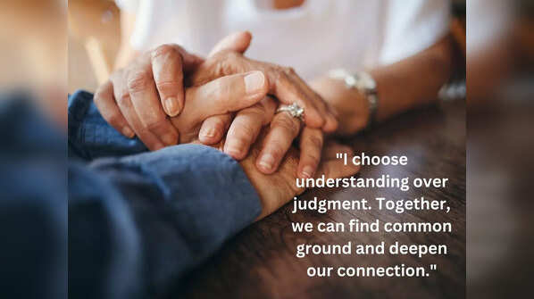 "I choose understanding over judgment. Together, we can find common ground and deepen our connection."