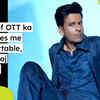 Article image for: The tag of OTT ka king makes me uncomfortable, says Manoj Bajpayee