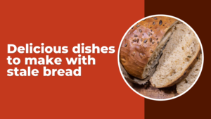 Delicious Dishes To Make With Stale Bread