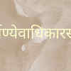 ​कर्मण्येवाधिकारस्ते। 