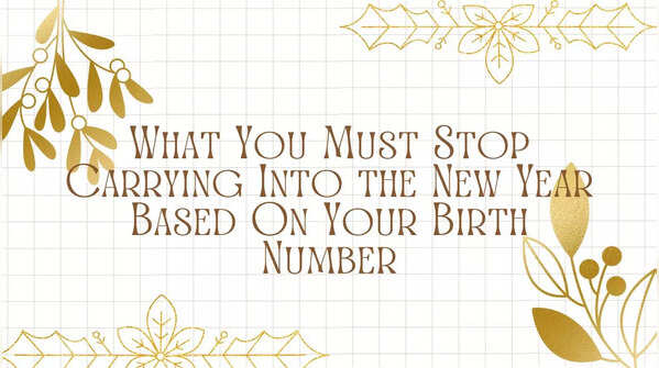 What You Must Stop Carrying Into the New Year Based On Your Birth Number