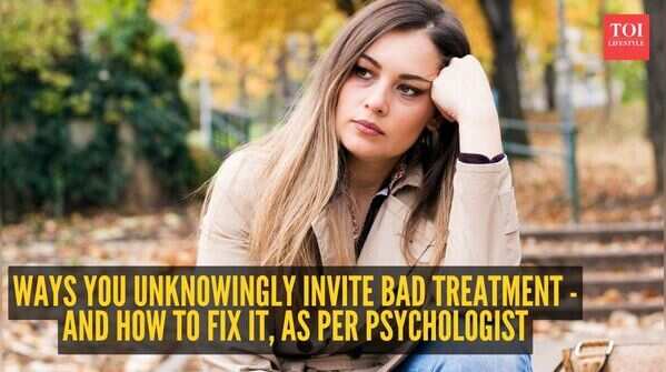 Ways in which you unknowingly invite bad treatment