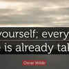 “Be yourself; everyone else is already taken” 