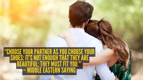 “Choose your partner as you choose your shoes: it’s not enough that they are beautiful; they must fit you.” – Middle Eastern saying