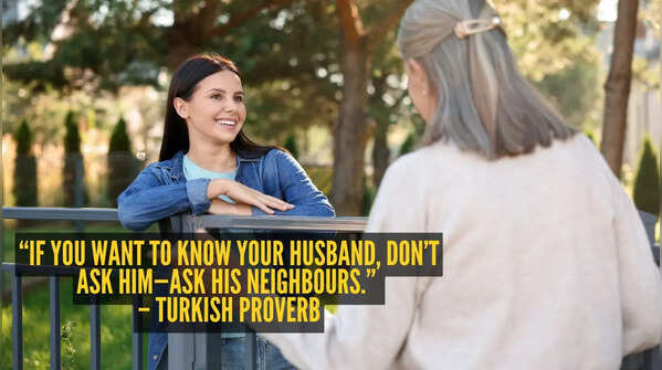 “If you want to know your husband, don’t ask him—ask his neighbours.” – Turkish proverb