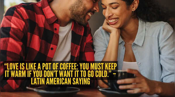 “Love is like a pot of coffee: you must keep it warm if you don’t want it to go cold.” – Latin American saying