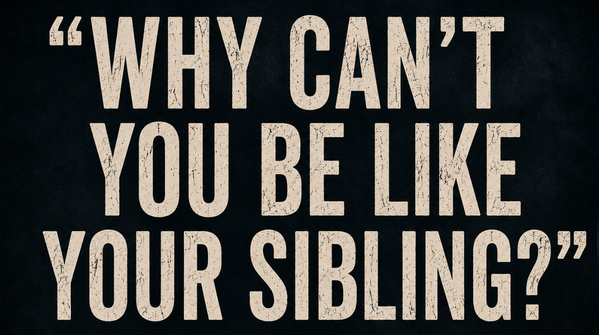 “Why can’t you be like your sibling?”