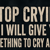 “Stop crying or I will give you something to cry about”