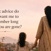 Article image for: 7. What advice do you want me to remember long after you are gone?