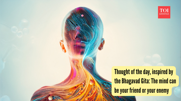 Thought of the day, inspired by the Bhagavad Gita: The mind can be your friend or your enemy