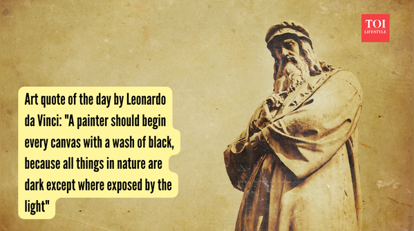 Art quote of the day by Leonardo da Vinci A painter should begin every canvas with a wash of black, because all things in nature are dark except where exposed by the light