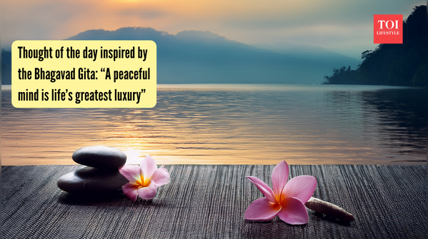 Thought of the day inspired by the Bhagavad Gita “A peaceful mind is life’s greatest luxury”