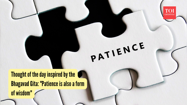 Thought of the day inspired by the Bhagavad Gita: "Patience is also a form of wisdom"