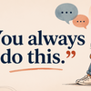 “You always do this.”