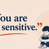 “You are too sensitive.”