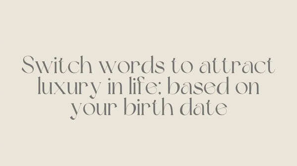 Switch words to attract luxury in life; based on your birth date