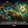 Article image for: Taurus Horoscope Today, June 10, 2026: A planned trip may be delayed and this can initially cause you to feel angry