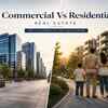 Commercial Vs Residential Real Estate - Key Differences You Must Know