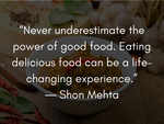 Shon Mehta’s words seem like magic. You know what goes well with perfect food? This perfect quote!