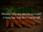 Carrots have feelings too!