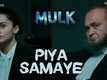 Mulk | Song - Piya Samaye