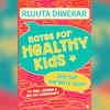 Notes for Healthy Kids by Rujuta Diwekar (to be published)