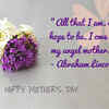 All that I am, or hope to be, I owe to my angel mother