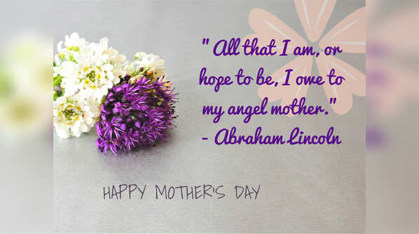 All that I am, or hope to be, I owe to my angel mother