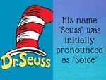 His name "Seuss" was initially pronounced as "Soice"