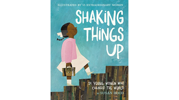 Shaking Things Up: 14 Young Women Who Changed the World by Susan Hood