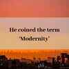 He coined the term ‘Modernity’