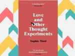 ​Love and Other Thought Experiments by Sophie Ward