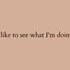 I like to see what I'm doing